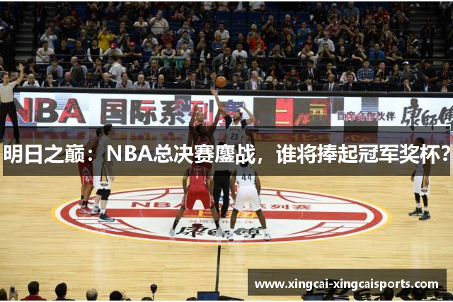 明日之巅：NBA总决赛鏖战，谁将捧起冠军奖杯？