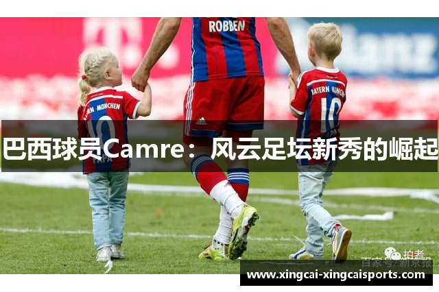巴西球员Camre：风云足坛新秀的崛起