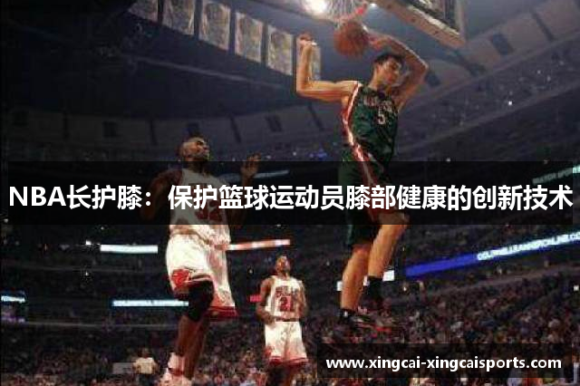 NBA长护膝：保护篮球运动员膝部健康的创新技术