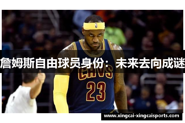 詹姆斯自由球员身份：未来去向成谜