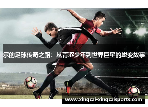 尔的足球传奇之路：从青涩少年到世界巨星的蜕变故事