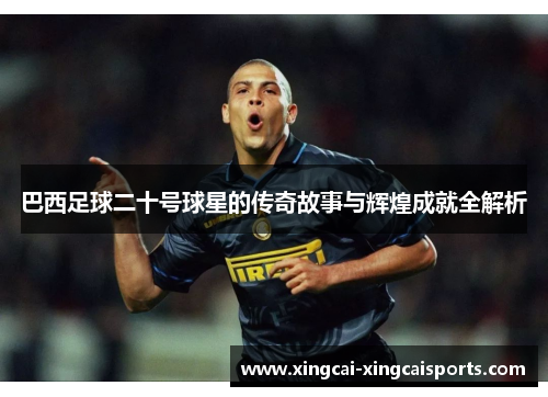 巴西足球二十号球星的传奇故事与辉煌成就全解析