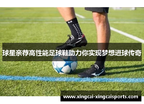 球星亲荐高性能足球鞋助力你实现梦想进球传奇