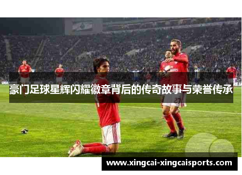 豪门足球星辉闪耀徽章背后的传奇故事与荣誉传承