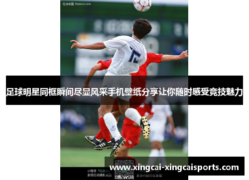 足球明星同框瞬间尽显风采手机壁纸分享让你随时感受竞技魅力