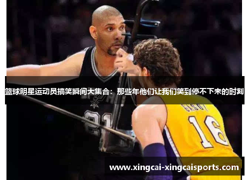 篮球明星运动员搞笑瞬间大集合：那些年他们让我们笑到停不下来的时刻