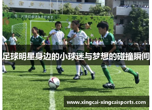 足球明星身边的小球迷与梦想的碰撞瞬间