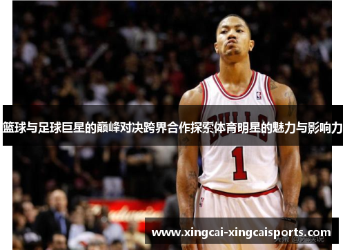 篮球与足球巨星的巅峰对决跨界合作探索体育明星的魅力与影响力