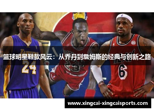 篮球明星鞋款风云：从乔丹到詹姆斯的经典与创新之路