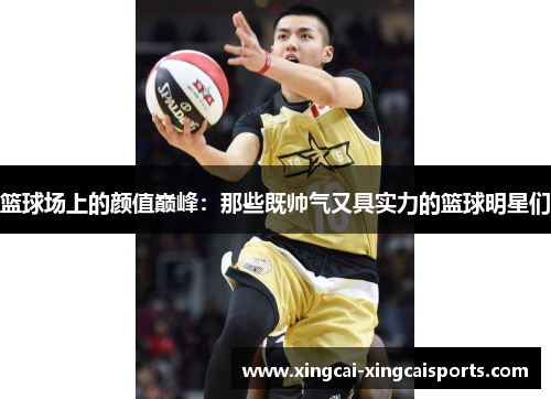 篮球场上的颜值巅峰：那些既帅气又具实力的篮球明星们