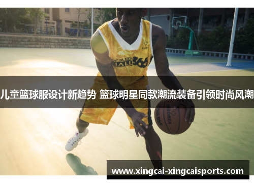儿童篮球服设计新趋势 篮球明星同款潮流装备引领时尚风潮